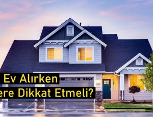Ev Alırken Dikkat Etmeniz ve Bilmeniz Gerekenler